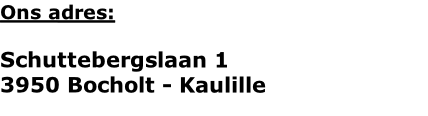 Ons adres:

Schuttebergslaan 1
3950 Bocholt - Kaulille